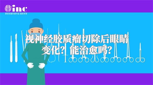 视神经胶质瘤切除后眼睛变化？能治愈吗？