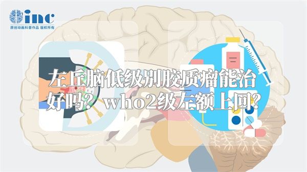 左丘脑低级别胶质瘤能治好吗？who2级左额上回？