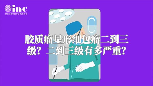 胶质瘤星形细包瘤二到三级？二到三级有多严重？