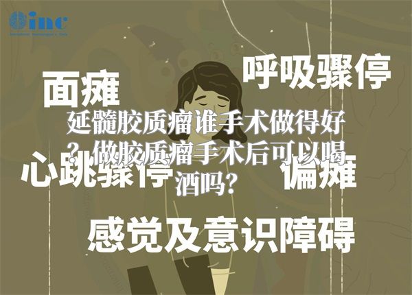 延髓胶质瘤谁手术做得好？做胶质瘤手术后可以喝酒吗？