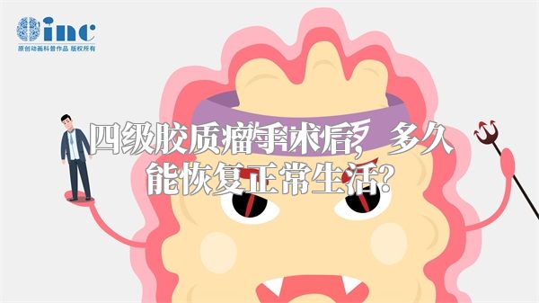 四级胶质瘤手术后，多久能恢复正常生活？