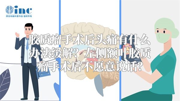 胶质瘤手术后头痛有什么办法缓解？左侧额叶胶质瘤手术后不愿意说话？