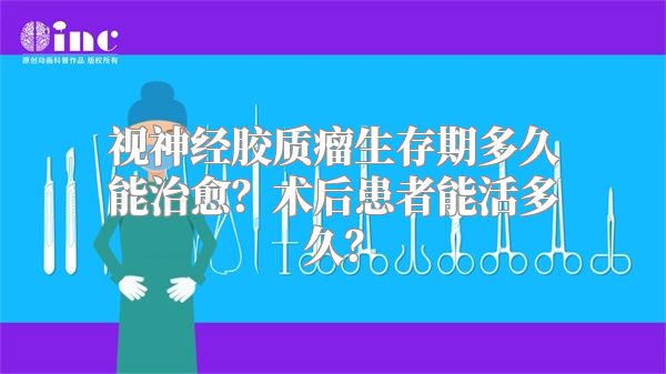 视神经胶质瘤生存期多久能治愈？术后患者能活多久？