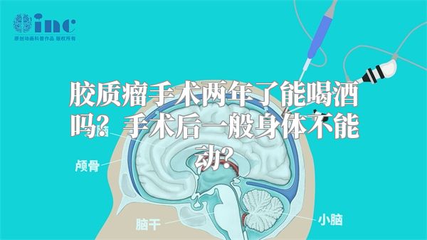 胶质瘤手术两年了能喝酒吗？手术后一般身体不能动？