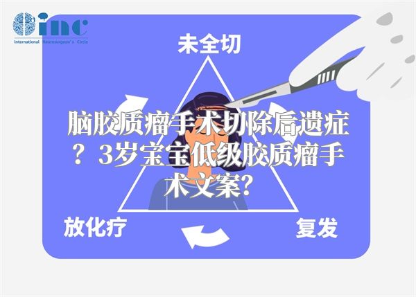 脑胶质瘤手术切除后遗症？3岁宝宝低级胶质瘤手术文案？