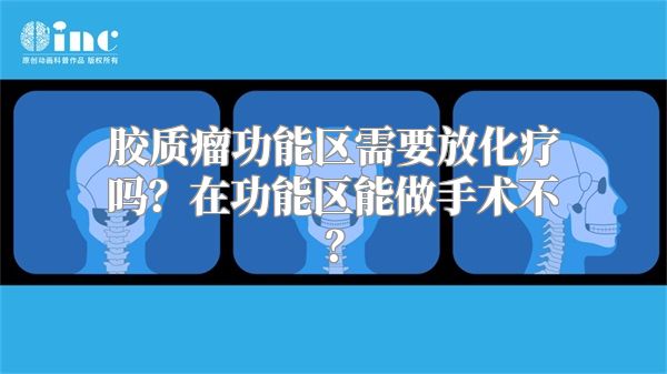 胶质瘤功能区需要放化疗吗？在功能区能做手术不？