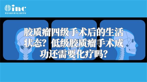 胶质瘤四级手术后的生活状态？低级胶质瘤手术成功还需要化疗吗？