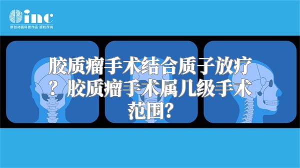 胶质瘤手术结合质子放疗？胶质瘤手术属几级手术范围？