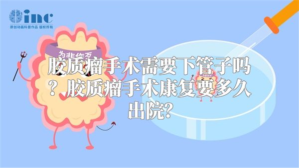 胶质瘤手术需要下管子吗？胶质瘤手术康复要多久出院？