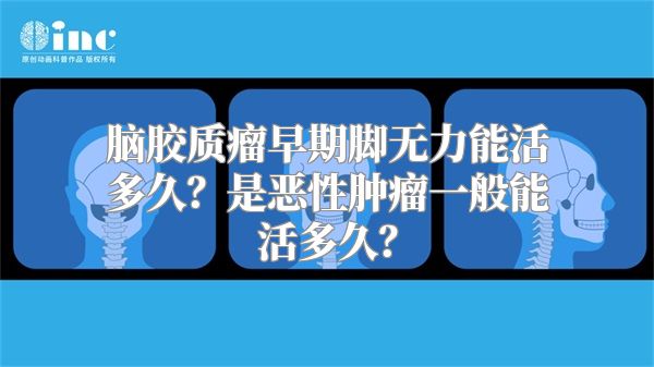 脑胶质瘤早期脚无力能活多久？是恶性肿瘤一般能活多久？