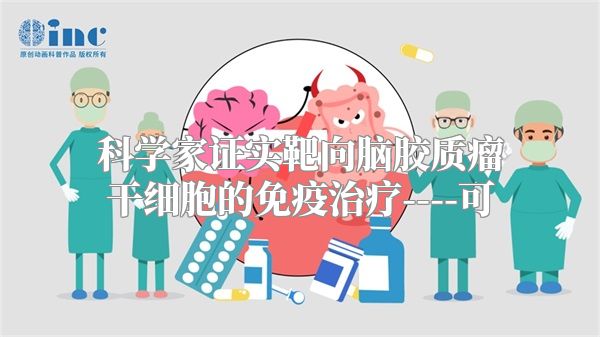 科学家证实靶向脑胶质瘤干细胞的免疫治疗----可