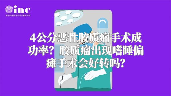 4公分恶性胶质瘤手术成功率？胶质瘤出现嗜睡偏瘫手术会好转吗？