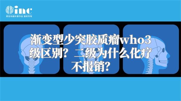 渐变型少突胶质瘤who3级区别？二级为什么化疗不报销？