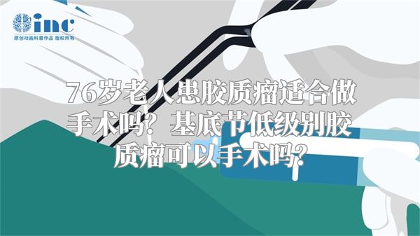 76岁老人患胶质瘤适合做手术吗？基底节低级别胶质瘤可以手术吗？