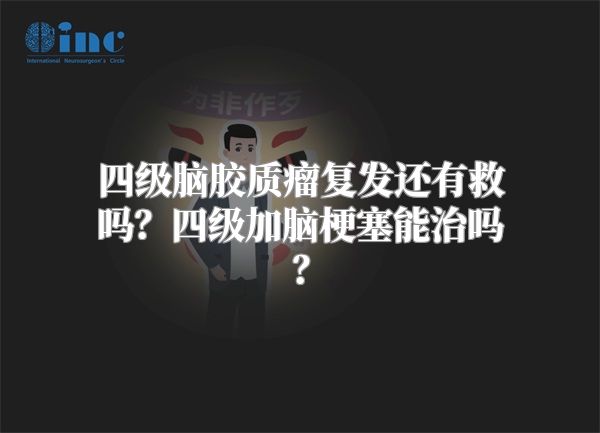 四级脑胶质瘤复发还有救吗？四级加脑梗塞能治吗？