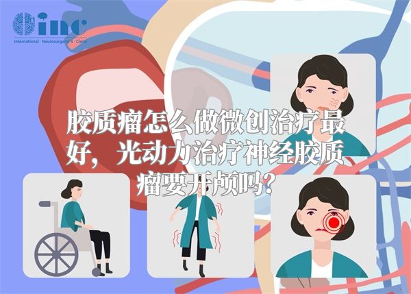 胶质瘤怎么做微创治疗最好，光动力治疗神经胶质瘤要开颅吗？