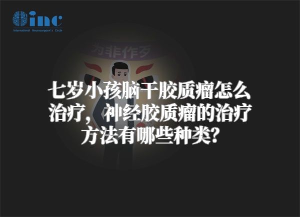 七岁小孩脑干胶质瘤怎么治疗，神经胶质瘤的治疗方法有哪些种类？