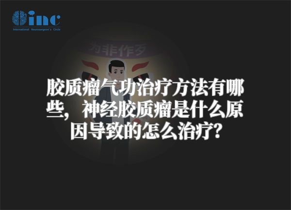 胶质瘤气功治疗方法有哪些，神经胶质瘤是什么原因导致的怎么治疗？