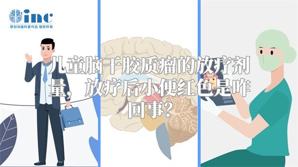 儿童脑干胶质瘤的放疗剂量，放疗后小便红色是咋回事？