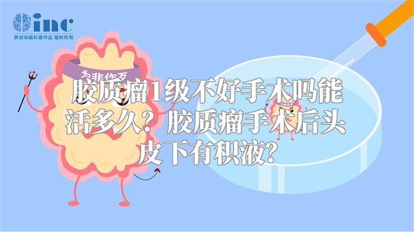 胶质瘤1级不好手术吗能活多久？胶质瘤手术后头皮下有积液？