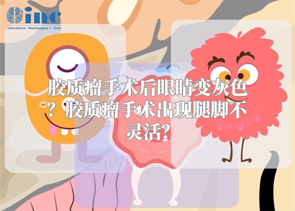 胶质瘤手术后眼睛变灰色？胶质瘤手术出现腿脚不灵活？