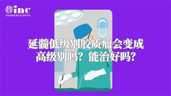 延髓低级别胶质瘤会变成高级别吗？能治好吗？