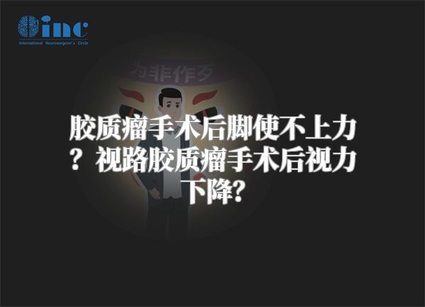 胶质瘤手术后脚使不上力？视路胶质瘤手术后视力下降？