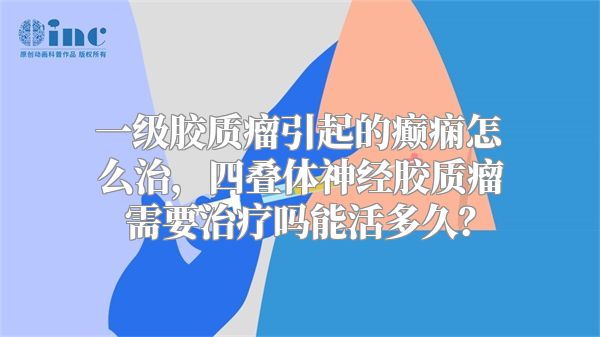 一级胶质瘤引起的癫痫怎么治，四叠体神经胶质瘤需要治疗吗能活多久？