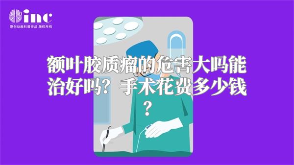 额叶胶质瘤的危害大吗能治好吗？手术花费多少钱？