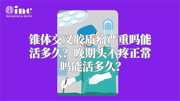 锥体交叉胶质瘤严重吗能活多久？晚期头不疼正常吗能活多久？