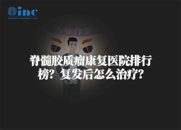 脊髓胶质瘤康复医院排行榜？复发后怎么治疗？