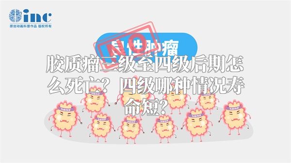 胶质瘤三级至四级后期怎么死亡？四级哪种情况寿命短？