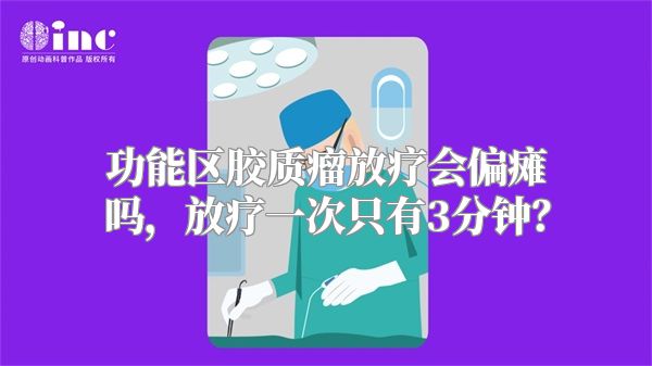 功能区胶质瘤放疗会偏瘫吗，放疗一次只有3分钟？