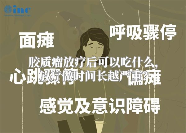 胶质瘤放疗后可以吃什么，放疗做时间长越严重？