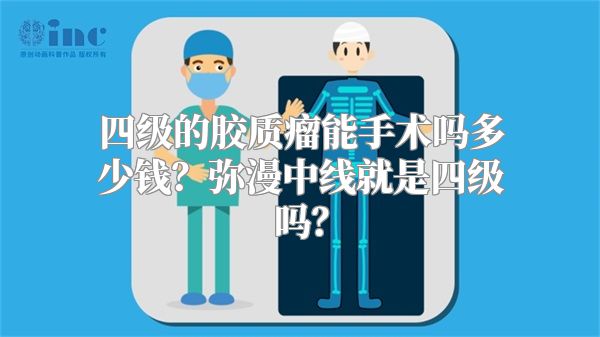 四级的胶质瘤能手术吗多少钱？弥漫中线就是四级吗？