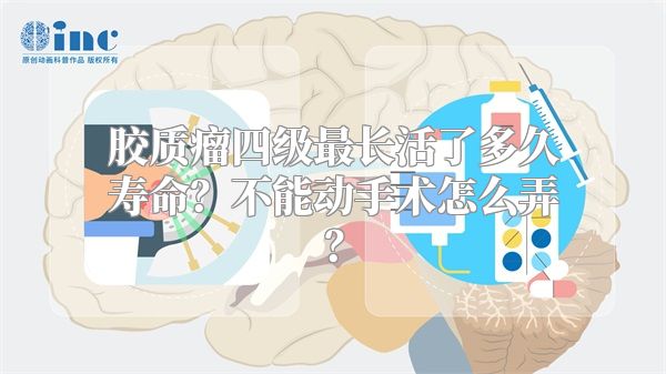 胶质瘤四级最长活了多久寿命？不能动手术怎么弄？