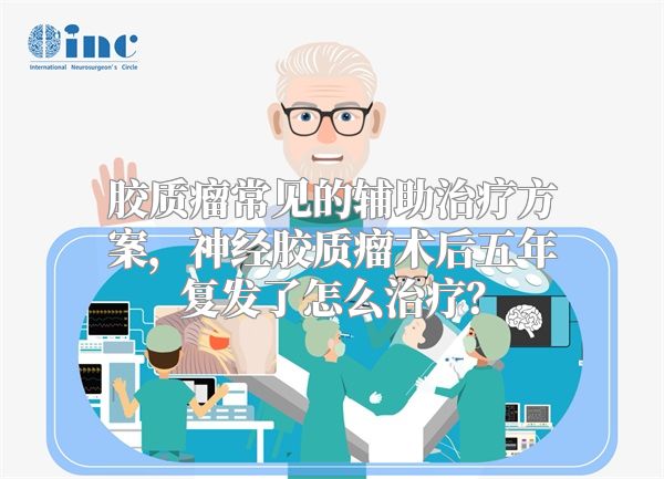 胶质瘤常见的辅助治疗方案，神经胶质瘤术后五年复发了怎么治疗？