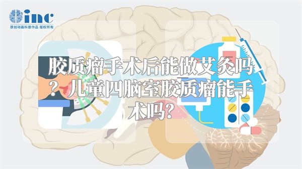 胶质瘤手术后能做艾灸吗？儿童四脑室胶质瘤能手术吗？