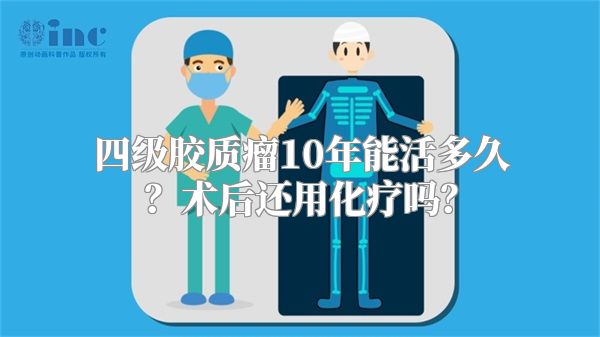 四级胶质瘤10年能活多久？术后还用化疗吗？