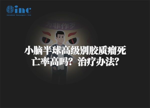 小脑半球高级别胶质瘤死亡率高吗？治疗办法？