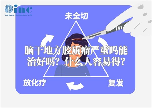 脑干地方胶质瘤严重吗能治好吗？什么人容易得？