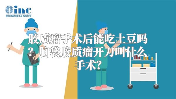 胶质瘤手术后能吃土豆吗？脑袋胶质瘤开刀叫什么手术？