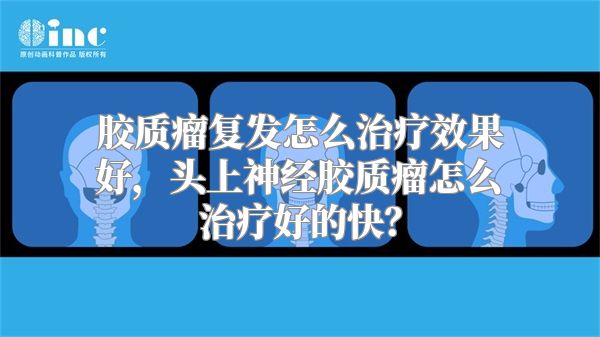 胶质瘤复发怎么治疗效果好，头上神经胶质瘤怎么治疗好的快？