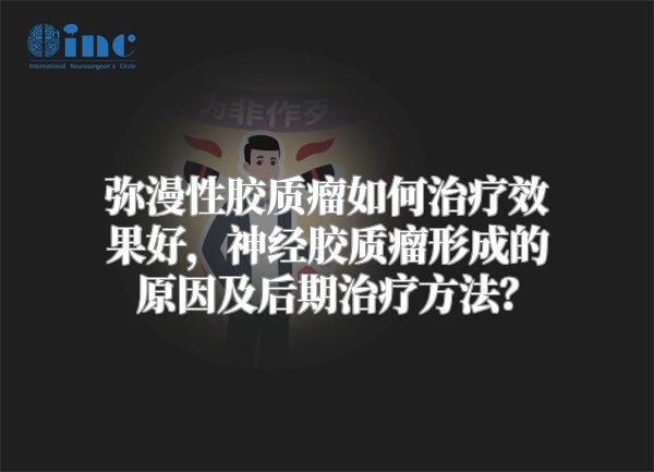 弥漫性胶质瘤如何治疗效果好，神经胶质瘤形成的原因及后期治疗方法？