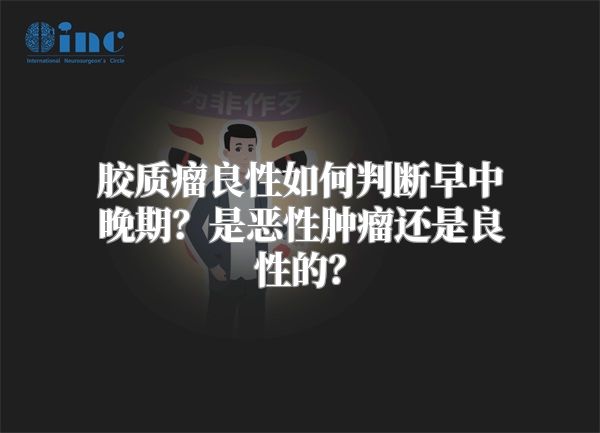 胶质瘤良性如何判断早中晚期？是恶性肿瘤还是良性的？