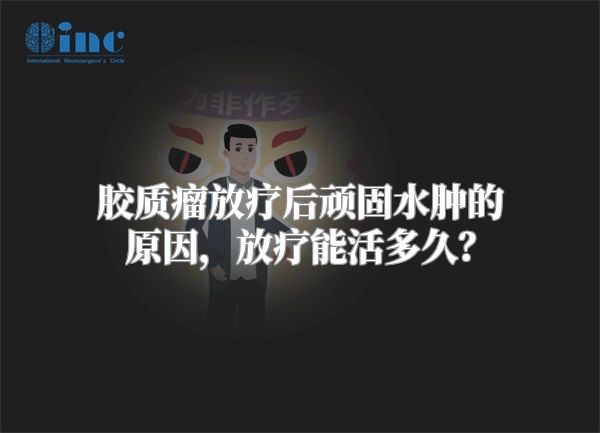 胶质瘤放疗后顽固水肿的原因，放疗能活多久？