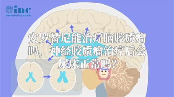 安罗替尼能治疗脑胶质瘤吗，神经胶质瘤治疗后会尿床正常吗？