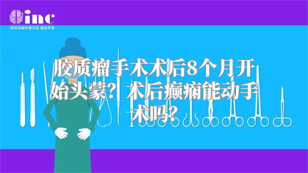 胶质瘤手术术后8个月开始头蒙？术后癫痫能动手术吗？