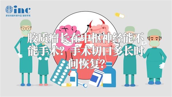 胶质瘤长在中枢神经能不能手术？手术切口多长时间恢复？