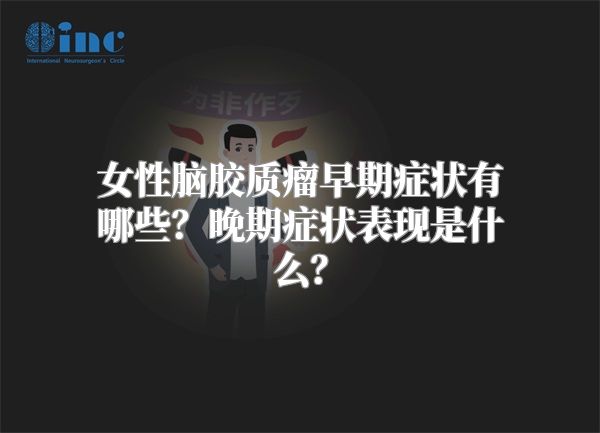 女性脑胶质瘤早期症状有哪些？晚期症状表现是什么？